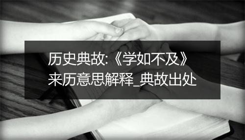 历史典故:《学如不及》来历意思解释_典故出处