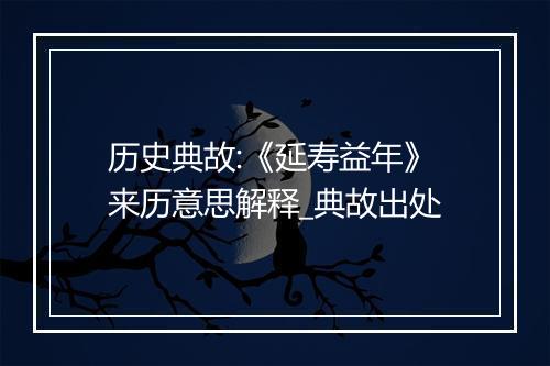 历史典故:《延寿益年》来历意思解释_典故出处