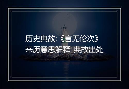 历史典故:《言无伦次》来历意思解释_典故出处