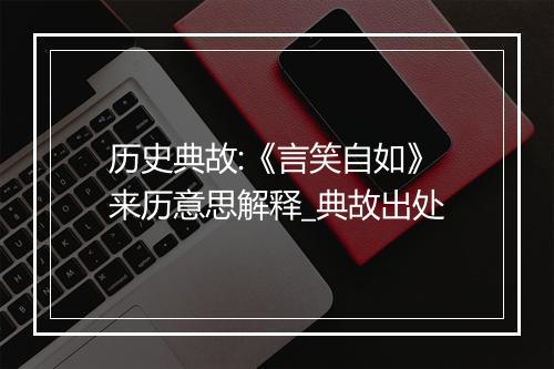 历史典故:《言笑自如》来历意思解释_典故出处