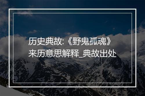 历史典故:《野鬼孤魂》来历意思解释_典故出处