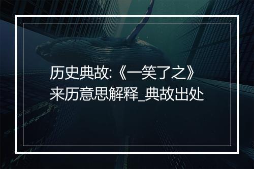 历史典故:《一笑了之》来历意思解释_典故出处