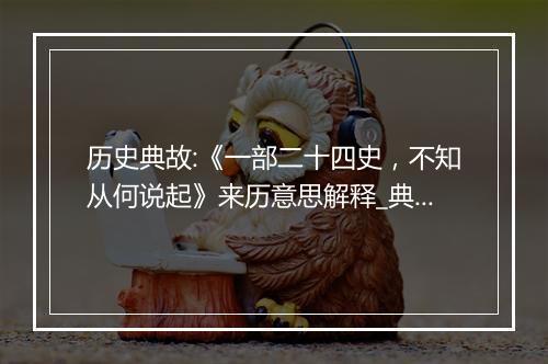 历史典故:《一部二十四史，不知从何说起》来历意思解释_典故出处