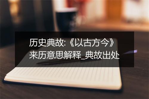 历史典故:《以古方今》来历意思解释_典故出处