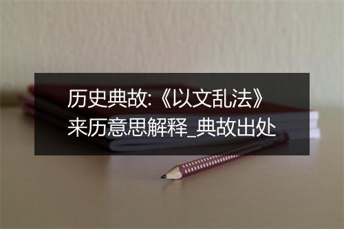 历史典故:《以文乱法》来历意思解释_典故出处