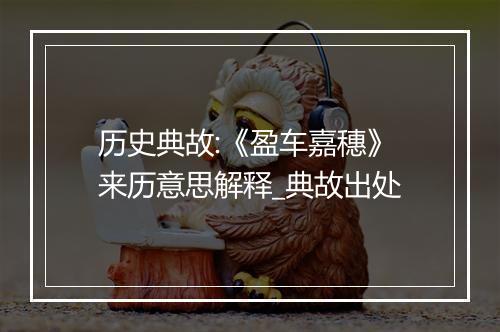 历史典故:《盈车嘉穗》来历意思解释_典故出处