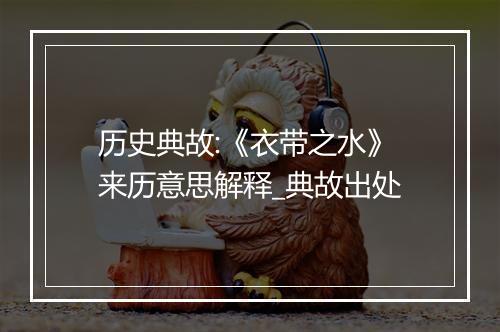 历史典故:《衣带之水》来历意思解释_典故出处