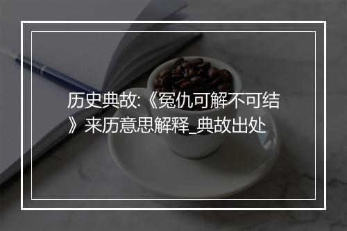 历史典故:《冤仇可解不可结》来历意思解释_典故出处