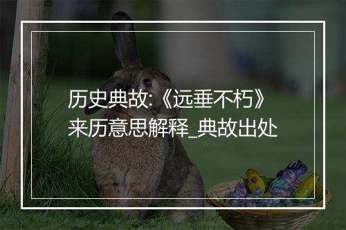 历史典故:《远垂不朽》来历意思解释_典故出处