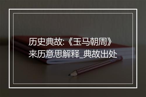 历史典故:《玉马朝周》来历意思解释_典故出处