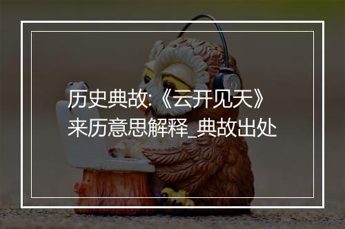 历史典故:《云开见天》来历意思解释_典故出处