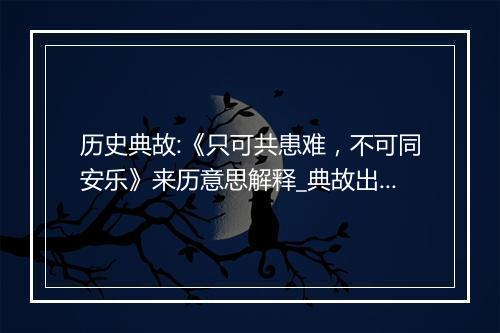 历史典故:《只可共患难，不可同安乐》来历意思解释_典故出处