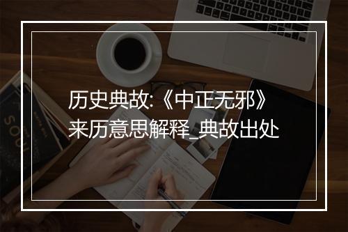 历史典故:《中正无邪》来历意思解释_典故出处