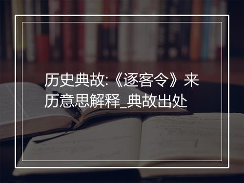 历史典故:《逐客令》来历意思解释_典故出处