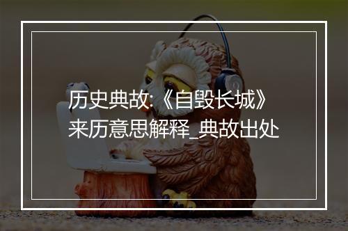 历史典故:《自毁长城》来历意思解释_典故出处