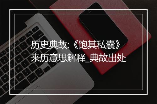 历史典故:《饱其私囊》来历意思解释_典故出处