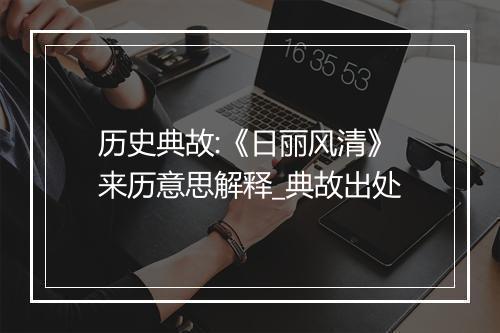 历史典故:《日丽风清》来历意思解释_典故出处