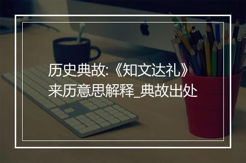 历史典故:《知文达礼》来历意思解释_典故出处