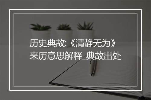 历史典故:《清静无为》来历意思解释_典故出处