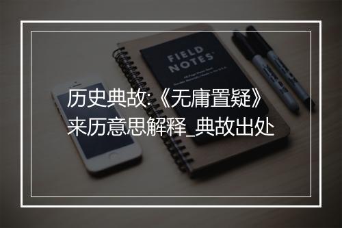 历史典故:《无庸置疑》来历意思解释_典故出处