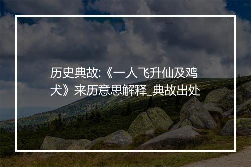 历史典故:《一人飞升仙及鸡犬》来历意思解释_典故出处