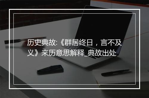 历史典故:《群居终日，言不及义》来历意思解释_典故出处