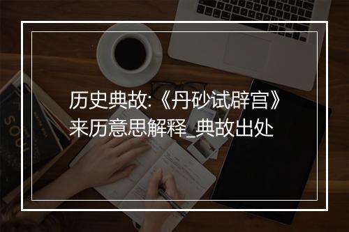 历史典故:《丹砂试辟宫》来历意思解释_典故出处