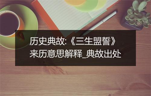 历史典故:《三生盟誓》来历意思解释_典故出处