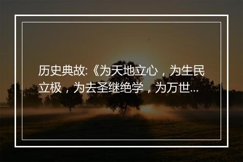 历史典故:《为天地立心，为生民立极，为去圣继绝学，为万世开太平》来历意思解释_典故出处