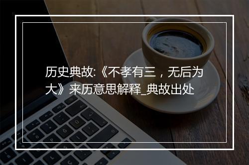 历史典故:《不孝有三，无后为大》来历意思解释_典故出处