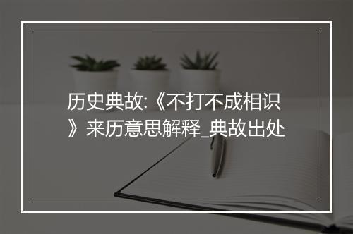 历史典故:《不打不成相识》来历意思解释_典故出处