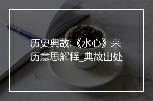 历史典故:《水心》来历意思解释_典故出处