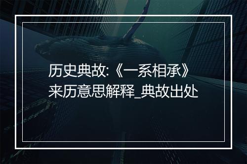 历史典故:《一系相承》来历意思解释_典故出处