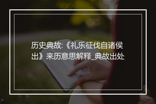 历史典故:《礼乐征伐自诸侯出》来历意思解释_典故出处