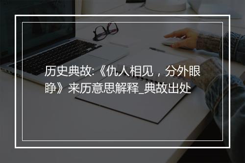 历史典故:《仇人相见，分外眼睁》来历意思解释_典故出处