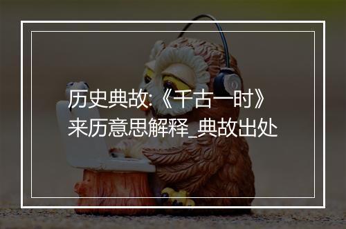 历史典故:《千古一时》来历意思解释_典故出处