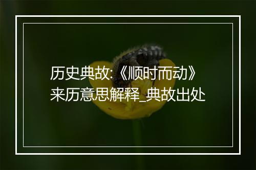 历史典故:《顺时而动》来历意思解释_典故出处