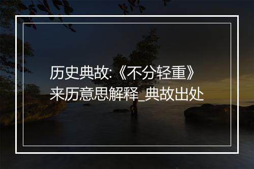 历史典故:《不分轻重》来历意思解释_典故出处