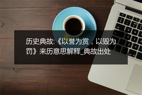 历史典故:《以誉为赏，以毁为罚》来历意思解释_典故出处