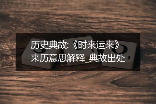 历史典故:《时来运来》来历意思解释_典故出处