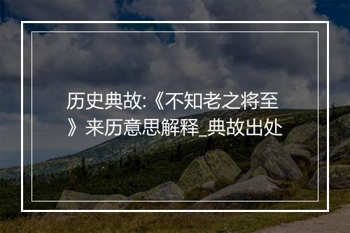 历史典故:《不知老之将至》来历意思解释_典故出处