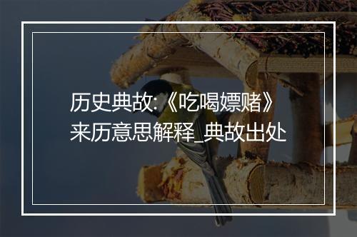 历史典故:《吃喝嫖赌》来历意思解释_典故出处