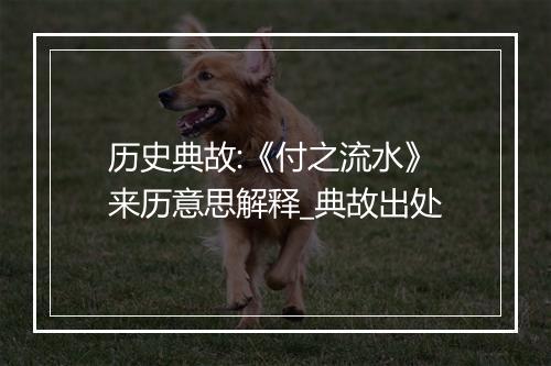 历史典故:《付之流水》来历意思解释_典故出处