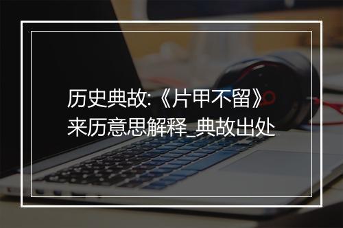 历史典故:《片甲不留》来历意思解释_典故出处