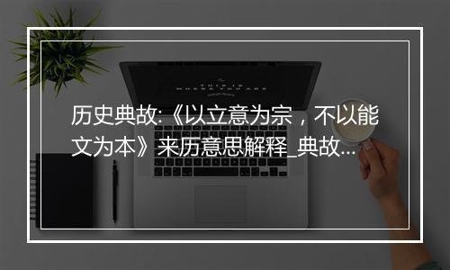 历史典故:《以立意为宗，不以能文为本》来历意思解释_典故出处