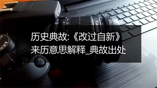 历史典故:《改过自新》来历意思解释_典故出处