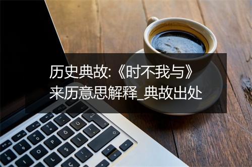 历史典故:《时不我与》来历意思解释_典故出处