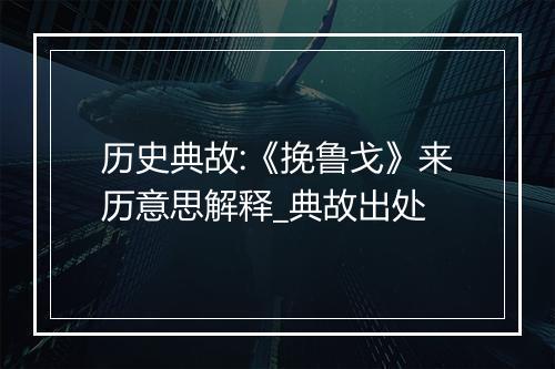 历史典故:《挽鲁戈》来历意思解释_典故出处