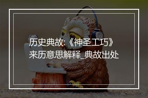 历史典故:《神圣工巧》来历意思解释_典故出处