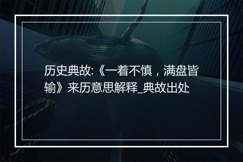 历史典故:《一着不慎，满盘皆输》来历意思解释_典故出处